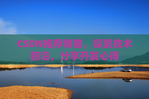 CSDN推荐博客，探索技术前沿，分享开发心得
